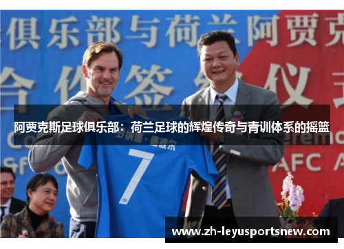 阿贾克斯足球俱乐部：荷兰足球的辉煌传奇与青训体系的摇篮