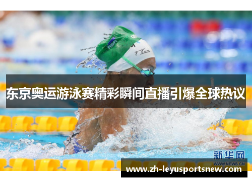 东京奥运游泳赛精彩瞬间直播引爆全球热议