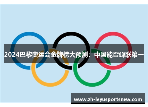 2024巴黎奥运会金牌榜大预测：中国能否蝉联第一